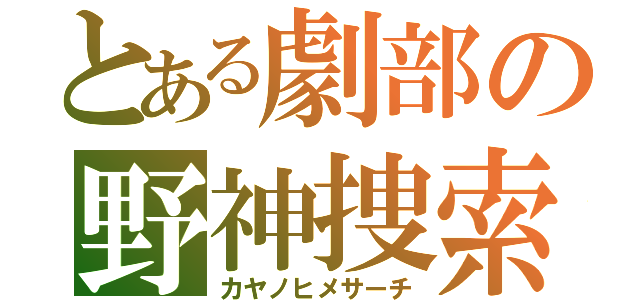 とある劇部の野神捜索（カヤノヒメサーチ）