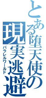 とある堕天使の現実逃避（パラレルワールド）