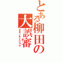 とある柳田の大誤審Ⅱ（タダノタイジョウ）