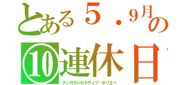 とある５・９月の⑩連休日（テンカウンセクティブ・ホリエー）