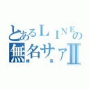 とあるＬＩＮＥの無名サァァァンⅡ（睡蓮）