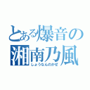 とある爆音の湘南乃風（しょうなんのかぜ）