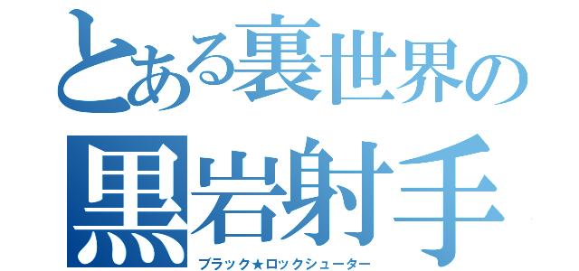 とある裏世界の黒岩射手（ブラック★ロックシューター）