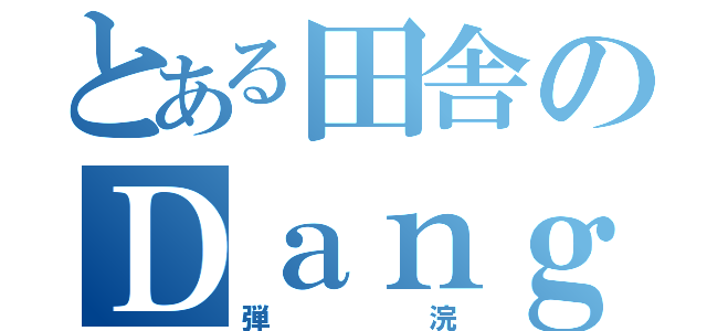 とある田舎のＤａｎｇＫａｎｇ（弾浣）