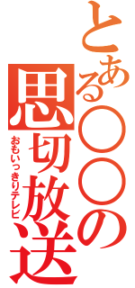 とある○○の思切放送（おもいっきりテレビ）