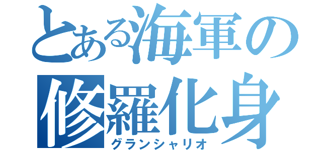 とある海軍の修羅化身（グランシャリオ）