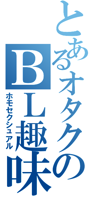 とあるオタクのＢＬ趣味（ホモセクシュアル）