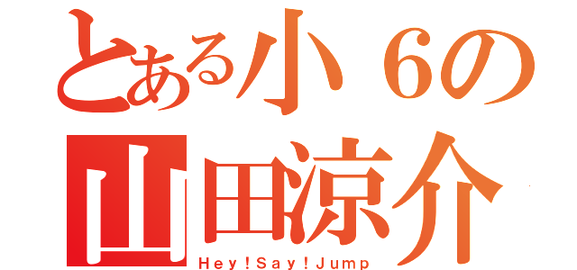 とある小６の山田涼介（Ｈｅｙ！Ｓａｙ！Ｊｕｍｐ）