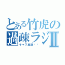 とある竹虎の過疎ラジⅡ（キャス放送‼︎）