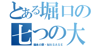 とある堀口の七つの大罪（爆食の罪・ＭＡＳＡＳＥ）