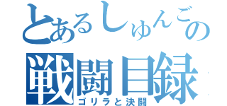 とあるしゅんごの戦闘目録（ゴリラと決闘）