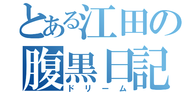 とある江田の腹黒日記（ドリーム）