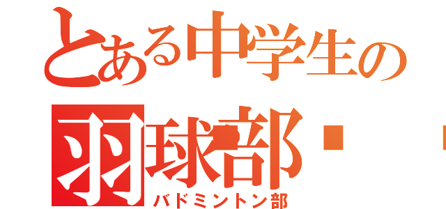 とある中学生の羽球部󾟓（バドミントン部）