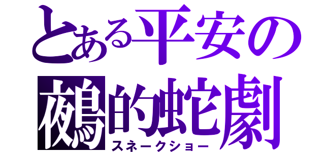 とある平安の鵺的蛇劇（スネークショー）