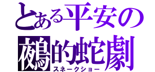 とある平安の鵺的蛇劇（スネークショー）