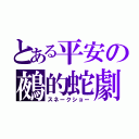 とある平安の鵺的蛇劇（スネークショー）