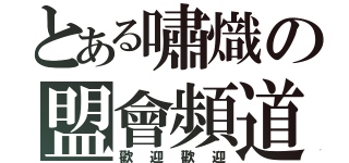 とある嘯熾の盟會頻道（歡迎歡迎）