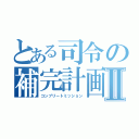 とある司令の補完計画Ⅱ（コンプリートミッション）