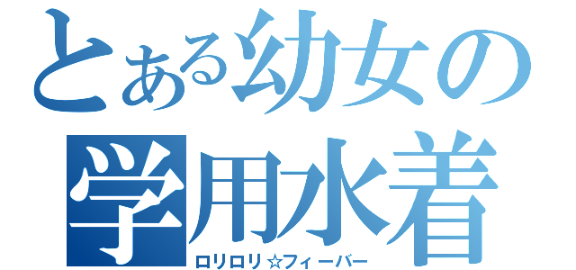 とある幼女の学用水着（ロリロリ☆フィーバー）