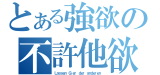 とある強欲の不許他欲（Ｌａｓｓｅｎ Ｇｉｅｒ ｄｅｒ ａｎｄｅｒｅｎ）