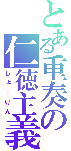 とある重奏の仁徳主義（しょーけん）