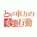 とある車力の変態行動（真面目なキチガイ）