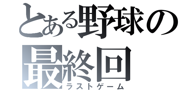 とある野球の最終回（ラストゲーム）