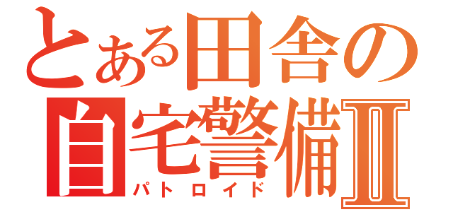 とある田舎の自宅警備員Ⅱ（パトロイド）