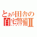 とある田舎の自宅警備員Ⅱ（パトロイド）