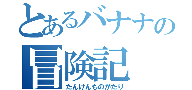 とあるバナナの冒険記（たんけんものがたり）