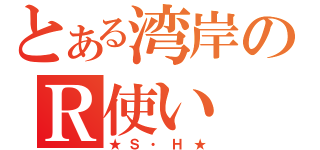 とある湾岸のＲ使い（★Ｓ・Ｈ★）