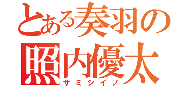 とある奏羽の照内優太（サミシイノ）