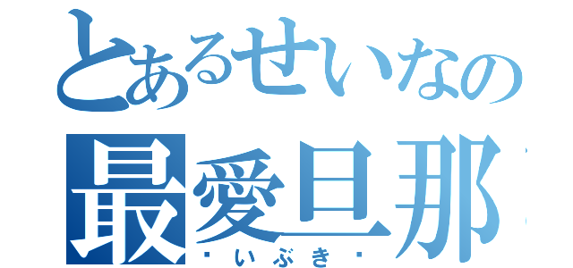 とあるせいなの最愛旦那（〜いぶき〜）