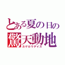 とある夏の日の驚天動地（カゲロウデイズ）