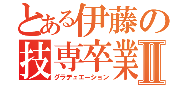 とある伊藤の技専卒業Ⅱ（グラデュエーション）