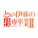 とある伊藤の技専卒業Ⅱ（グラデュエーション）