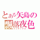 とある矢島の飄落夜色（インデックス）