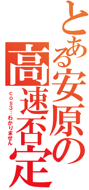 とある安原の高速否定（ｃｏｓ３…わかりません）