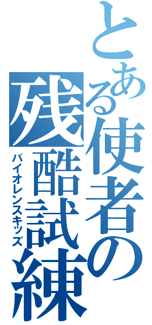 とある使者の残酷試練（バイオレンスキッズ）