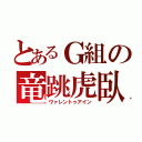 とあるＧ組の竜跳虎臥（ヴァレントゥアイン）