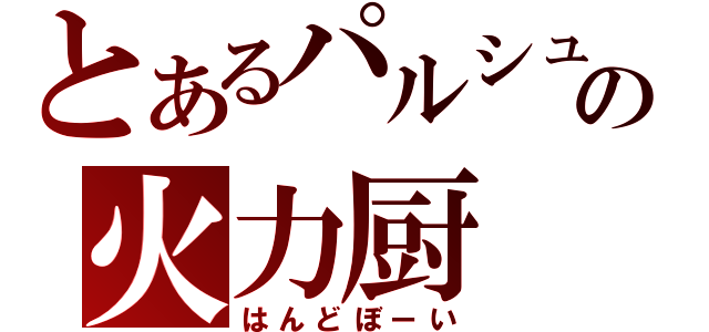 とあるパルシュの火力厨（はんどぼーい）