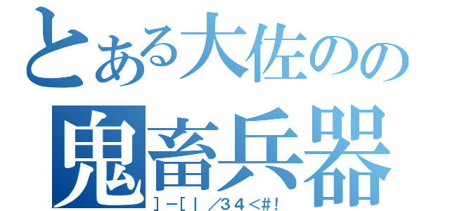 とある大佐のの鬼畜兵器（］－［｜／３４＜＃！）