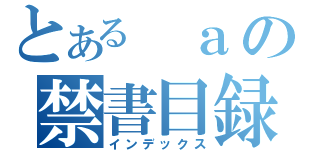 とある ａの禁書目録（インデックス）