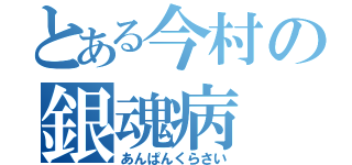 とある今村の銀魂病（あんぱんくらさい）