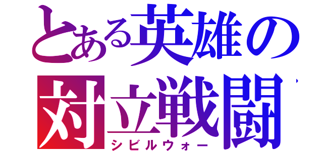 とある英雄の対立戦闘（シビルウォー）