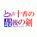 とある十香の最後の剣（ハルヴァンヘレヴ）