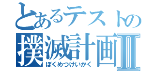 とあるテストの撲滅計画Ⅱ（ぼくめつけいかく）