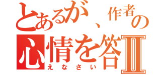 とあるが、作者の心情を答えなさいⅡ（えなさい）