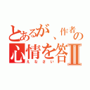 とあるが、作者の心情を答えなさいⅡ（えなさい）