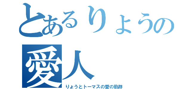 とあるりょうの愛人（りょうとトーマスの愛の軌跡）